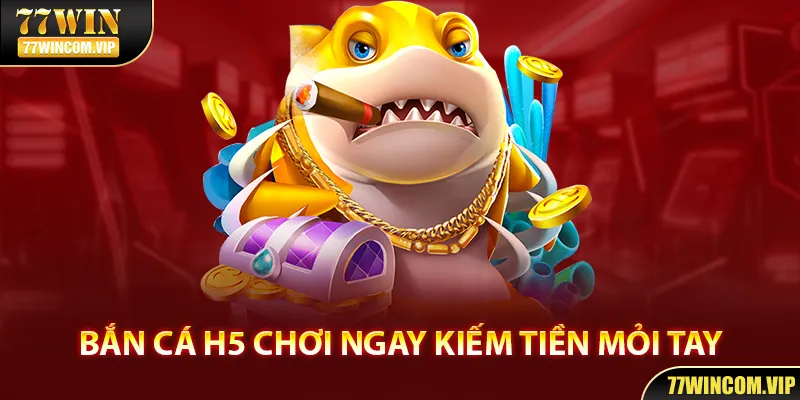 Bắn cá H5 là siêu phẩm đình đám của 77WIN