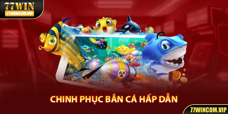 Chinh phục bắn cá hấp dẫn tại 77WIN