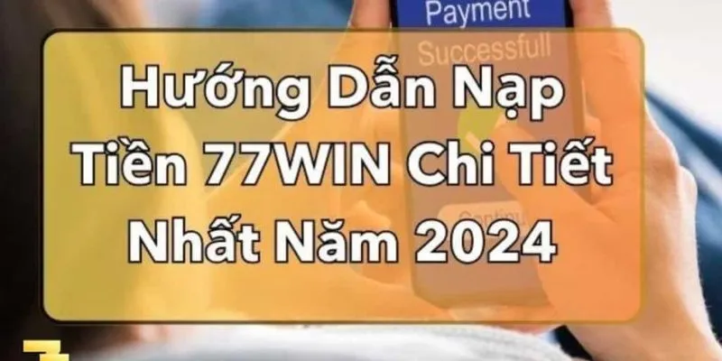 Nạp tiền 77Win và các bước được hướng dẫn chi tiết cho hội viên cá cược