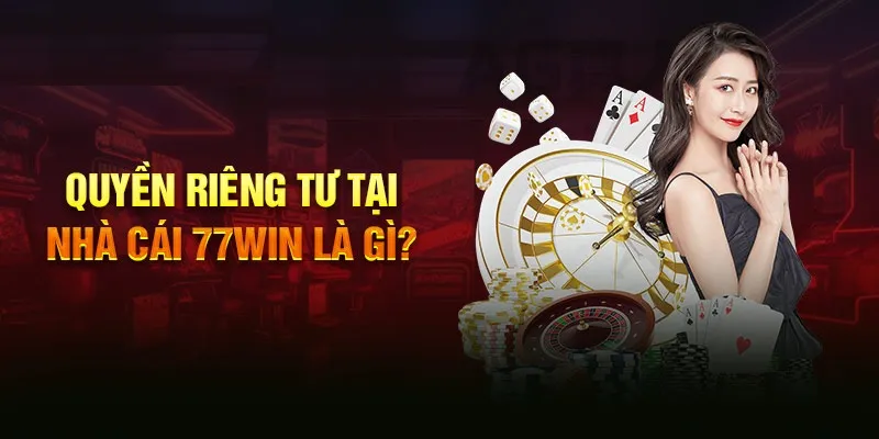 Khám phá thêm để hiểu biết về quyền riêng tư 77WIN